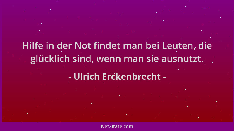 Ulrich Erckenbrecht - Hilfe in der Not findet man bei Leuten, die glücklich sind, wenn man sie ausnutzt....