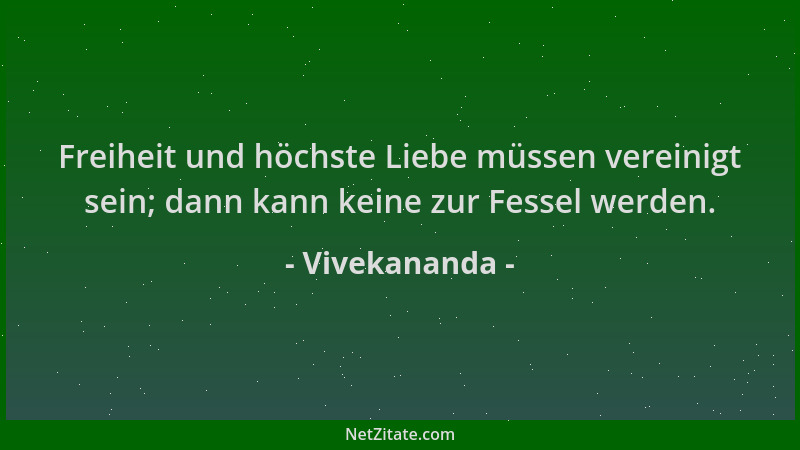 Vivekananda - Freiheit und höchste Liebe müssen vereinigt sein; dann kann keine zur Fessel werden....