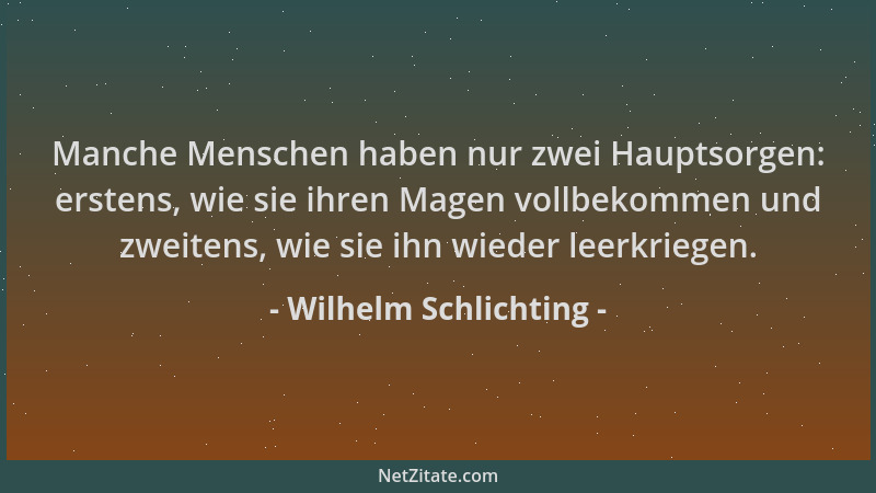 Wilhelm Schlichting - Manche Menschen haben nur zwei Hauptsorgen: erstens, wie sie ihren Magen vollbekommen und zweitens, w...