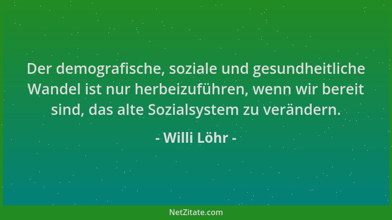 Willi Löhr - Der demografische, soziale und gesundheitliche Wandel ist nur herbeizuführen, wenn wir bereit sind, das alte S...