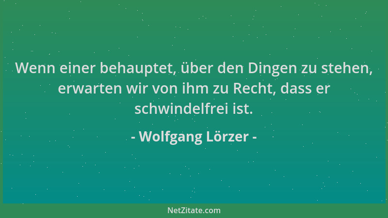 Wolfgang Lörzer - Wenn einer behauptet, über den Dingen zu stehen, erwarten wir von ihm zu Recht, dass er schwindelfrei ist...