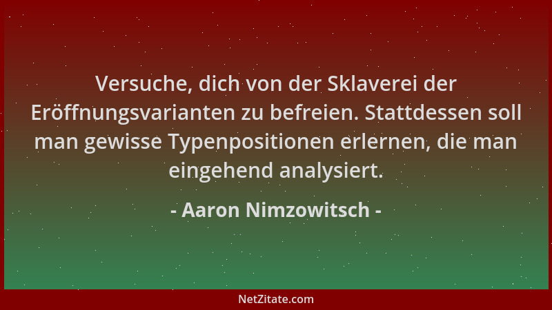 Aaron Nimzowitsch - Versuche, dich von der Sklaverei der Eröffnungsvarianten zu befreien. Stattdessen soll man gewisse Type...