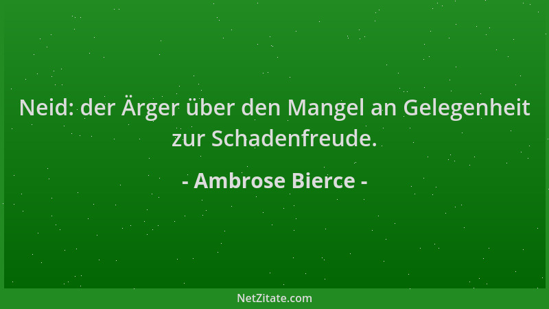 Ambrose Bierce - Neid: der Ärger über den Mangel an Gelegenheit zur Schadenfreude....