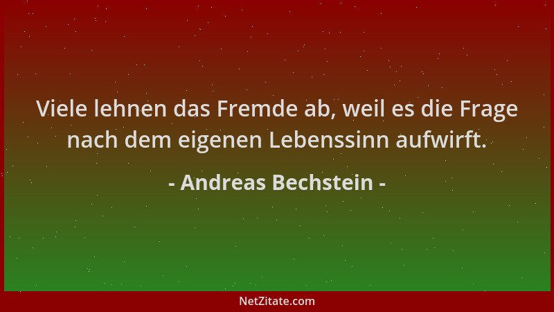 Andreas Bechstein - Viele lehnen das Fremde ab, weil es die Frage nach dem eigenen Lebenssinn aufwirft....