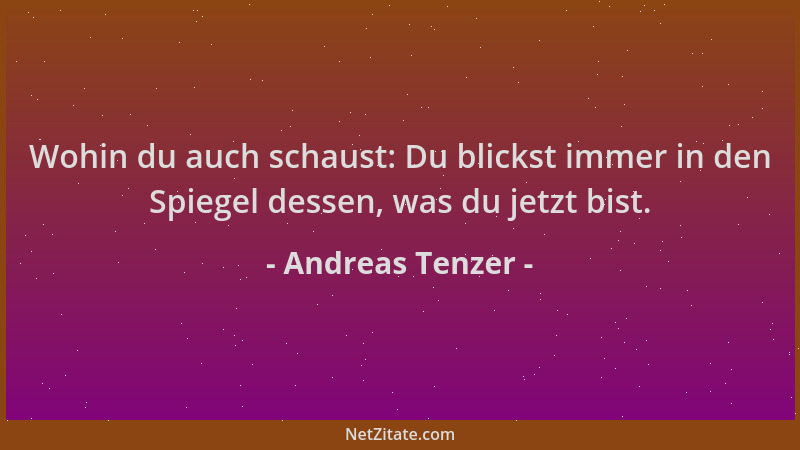 Andreas Tenzer - Wohin du auch schaust: Du blickst immer in den Spiegel dessen, was du jetzt bist....