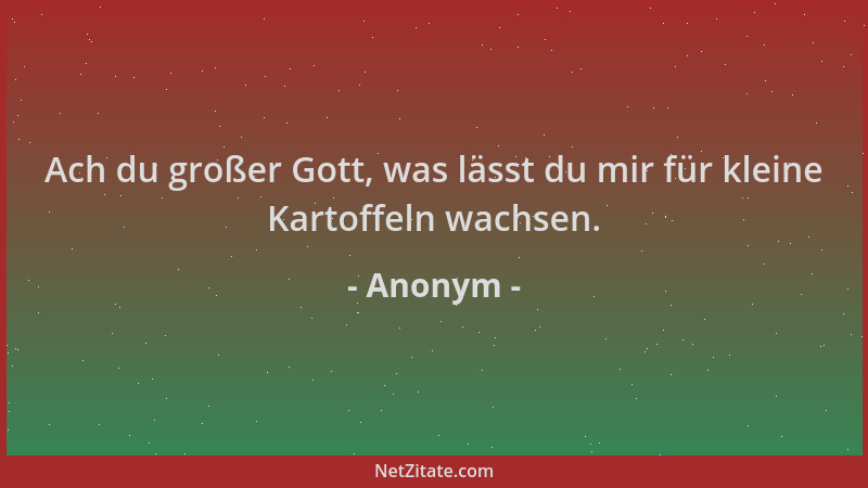 Anonym - Ach du großer Gott, was lässt du mir für kleine Kartoffeln wachsen....