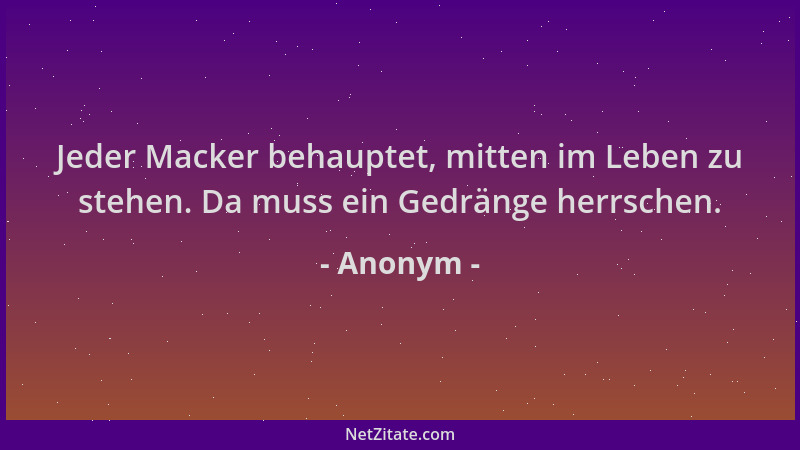 Anonym - Jeder Macker behauptet, mitten im Leben zu stehen. Da muss ein Gedränge herrschen....
