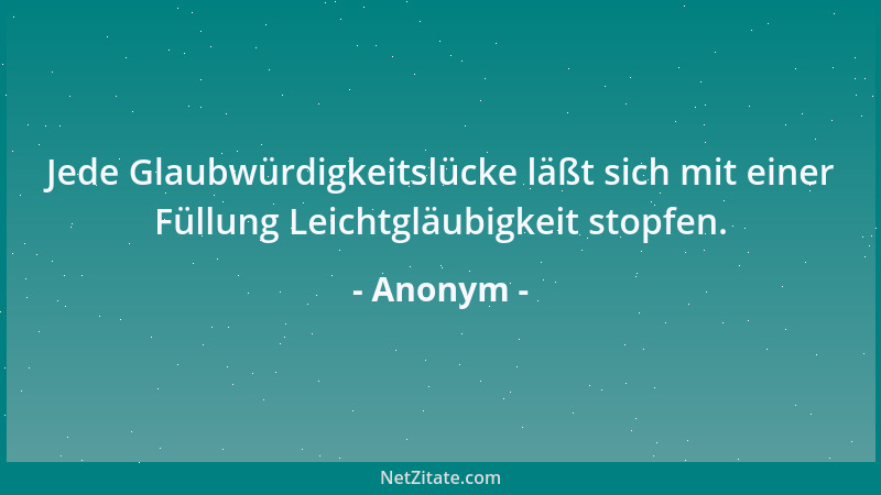 Anonym - Jede Glaubwürdigkeitslücke läßt sich mit einer Füllung Leichtgläubigkeit stopfen....