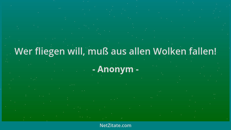 Anonym - Wer fliegen will, muß aus allen Wolken fallen!...