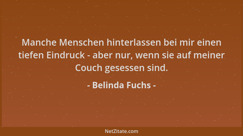 Belinda Fuchs - Manche Menschen hinterlassen bei mir einen tiefen Eindruck - aber nur, wenn sie auf meiner Couch gesessen s...