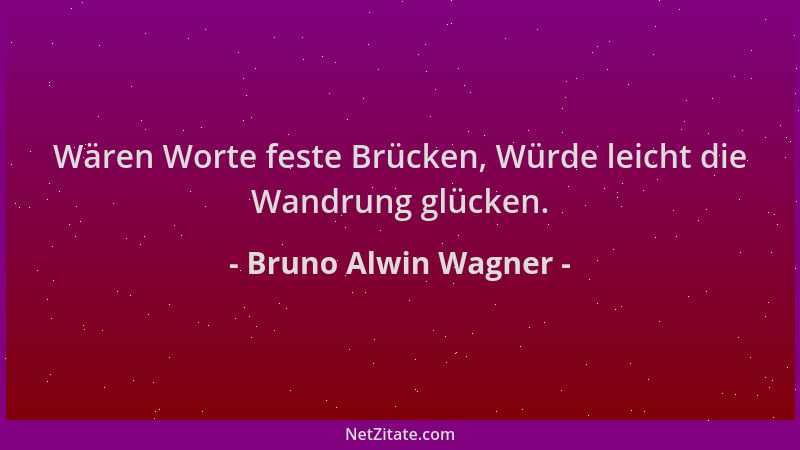Bruno Alwin Wagner - Wären Worte feste Brücken, Würde leicht die Wandrung glücken....