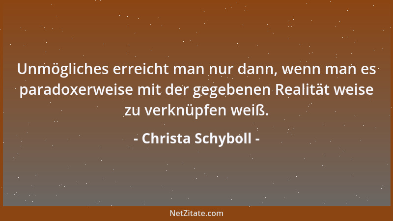 Christa Schyboll - Unmögliches erreicht man nur dann, wenn man es paradoxerweise mit der gegebenen Realität weise zu verknü...
