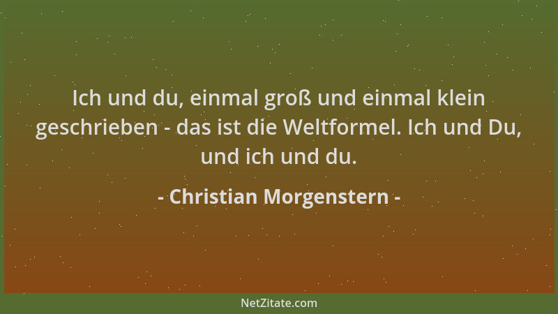 Christian Morgenstern - Ich und du, einmal groß und einmal klein geschrieben - das ist die Weltformel. Ich und Du, und ich...