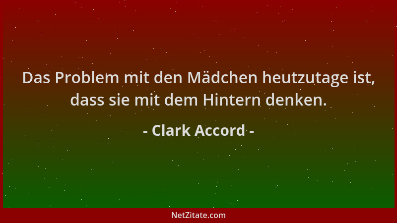 Clark Accord - Das Problem mit den Mädchen heutzutage ist, dass sie mit dem Hintern denken....