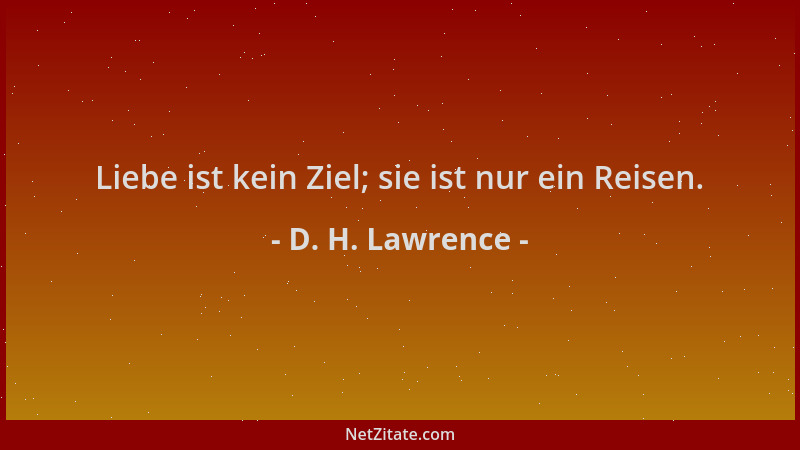 D. H. Lawrence - Liebe ist kein Ziel; sie ist nur ein Reisen....
