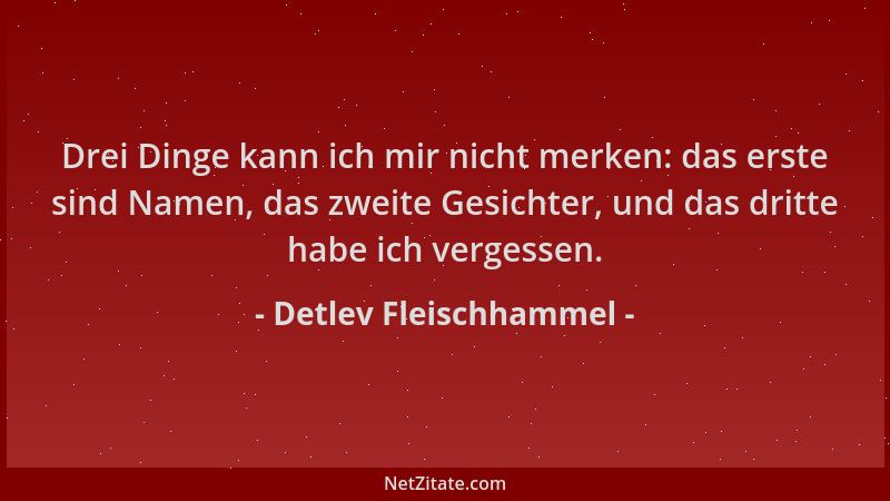 Detlev Fleischhammel - Drei Dinge kann ich mir nicht merken: das erste sind Namen, das zweite Gesichter, und das dritte hab...
