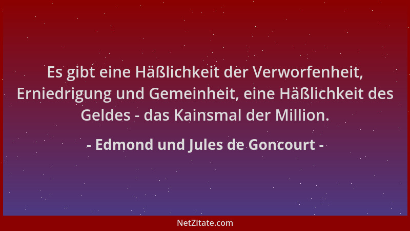 Edmond und Jules de Goncourt - Es gibt eine Häßlichkeit der Verworfenheit, Erniedrigung und Gemeinheit, eine Häßlichkeit de...