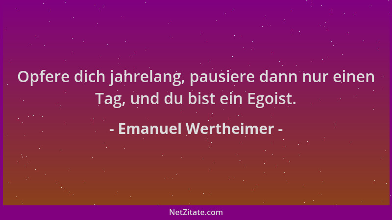 Emanuel Wertheimer - Opfere dich jahrelang, pausiere dann nur einen Tag, und du bist ein Egoist....