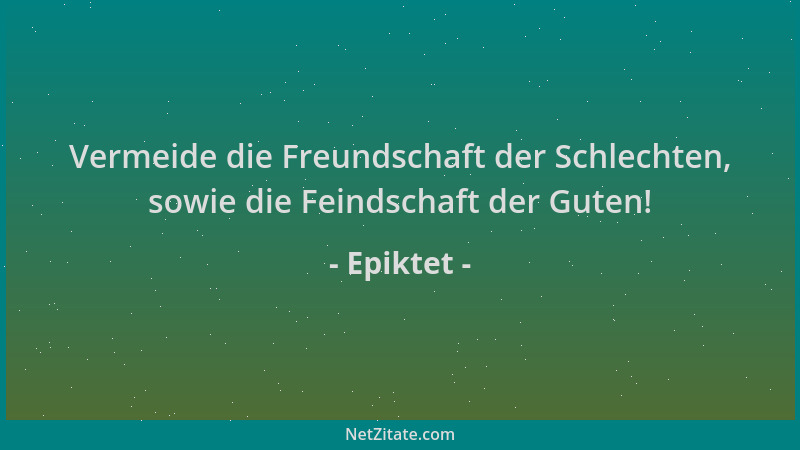 Epiktet - Vermeide die Freundschaft der Schlechten, sowie die Feindschaft der Guten!...