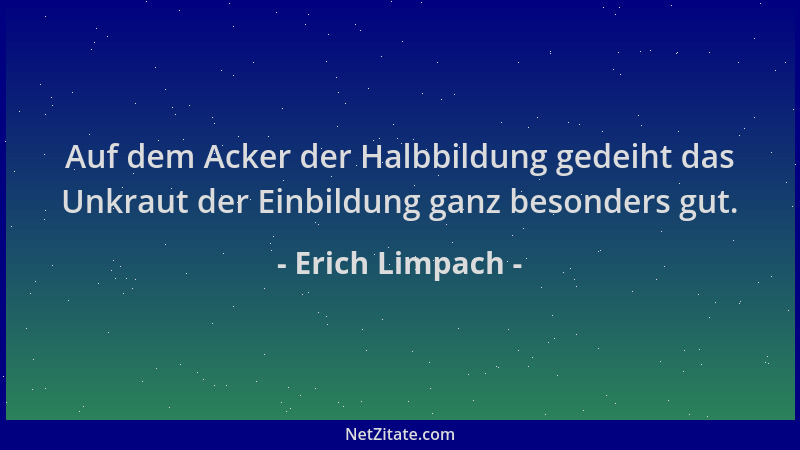 Erich Limpach - Auf dem Acker der Halbbildung gedeiht das Unkraut der Einbildung ganz besonders gut....