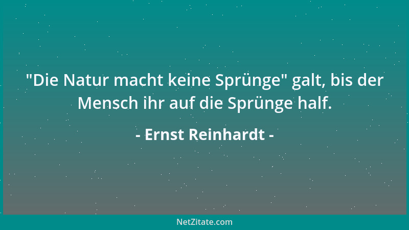 Ernst Reinhardt -  "Die Natur macht keine Sprünge " galt, bis der Mensch ihr auf die Sprünge half....
