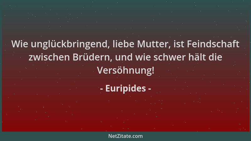 Euripides - Wie unglückbringend, liebe Mutter, ist Feindschaft zwischen Brüdern, und wie schwer hält die Versöhnung!...