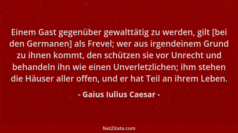 Gaius Iulius Caesar - Einem Gast gegenüber gewalttätig zu werden, gilt [bei den Germanen] als Frevel; wer aus irgendeinem G...