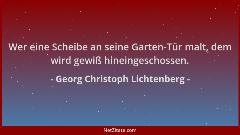 Georg Christoph Lichtenberg - Wer eine Scheibe an seine Garten-Tür malt, dem wird gewiß hineingeschossen....