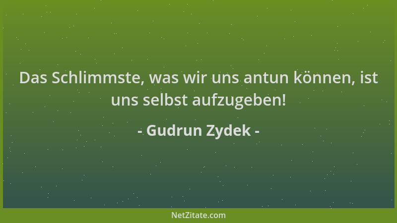 Gudrun Zydek - Das Schlimmste, was wir uns antun können, ist uns selbst aufzugeben!...