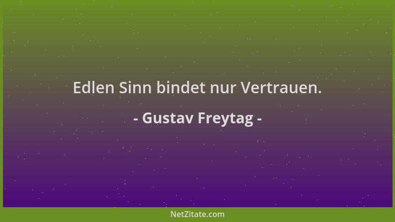 Gustav Freytag - Edlen Sinn bindet nur Vertrauen....