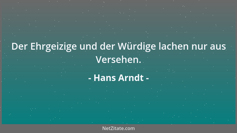 Hans Arndt - Der Ehrgeizige und der Würdige lachen nur aus Versehen....