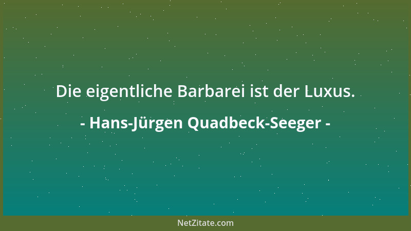 Hans-Jürgen Quadbeck-Seeger - Die eigentliche Barbarei ist der Luxus....