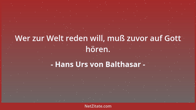 Hans Urs von Balthasar - Wer zur Welt reden will, muß zuvor auf Gott hören....