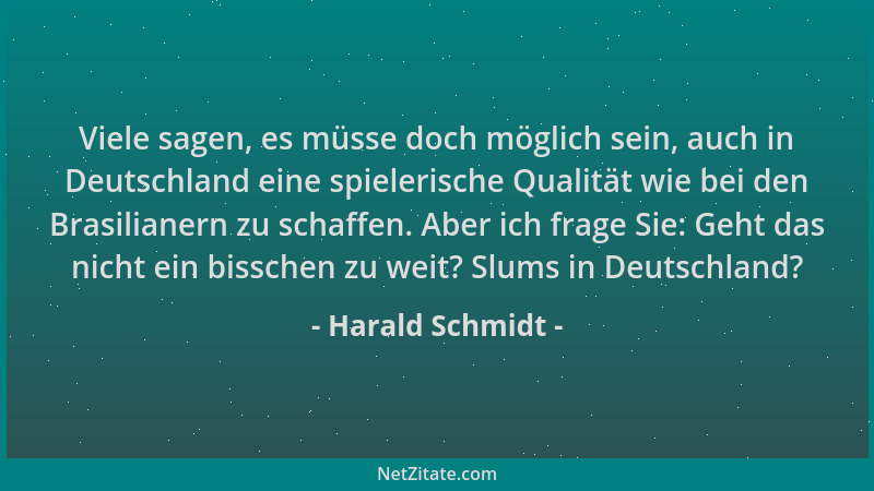 Harald Schmidt - Viele sagen, es müsse doch möglich sein, auch in Deutschland eine spielerische Qualität wie bei den Brasil...