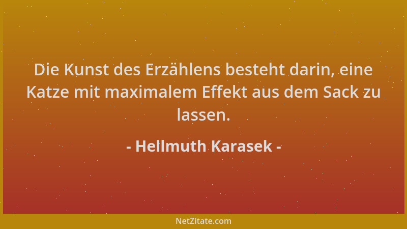 Hellmuth Karasek - Die Kunst des Erzählens besteht darin, eine Katze mit maximalem Effekt aus dem Sack zu lassen....