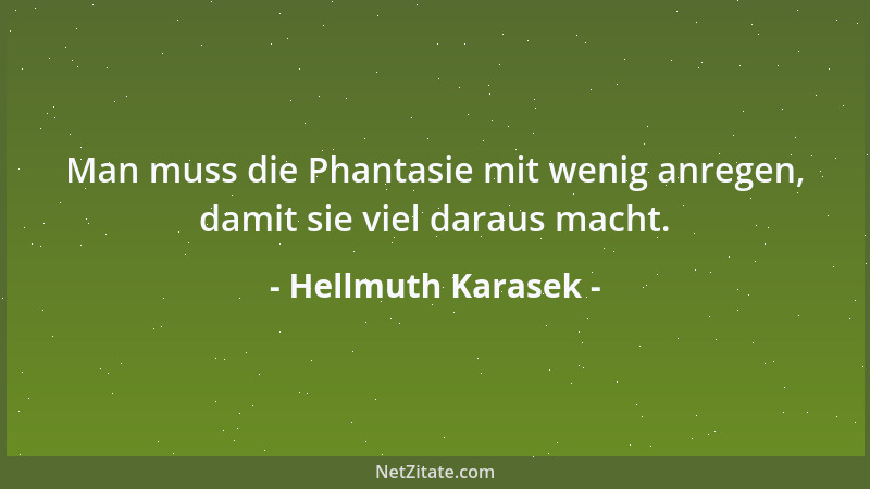 Hellmuth Karasek - Man muss die Phantasie mit wenig anregen, damit sie viel daraus macht....