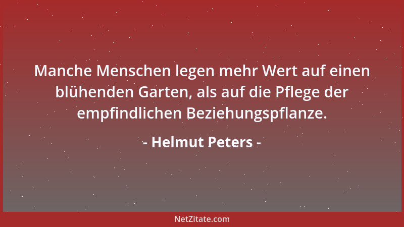 Helmut Peters - Manche Menschen legen mehr Wert auf einen blühenden Garten, als auf die Pflege der empfindlichen Beziehungs...