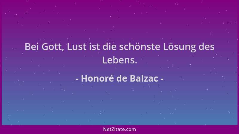 Honoré de Balzac - Bei Gott, Lust ist die schönste Lösung des Lebens....