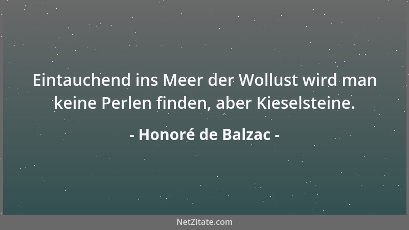 Honoré de Balzac - Eintauchend ins Meer der Wollust wird man keine Perlen finden, aber Kieselsteine....