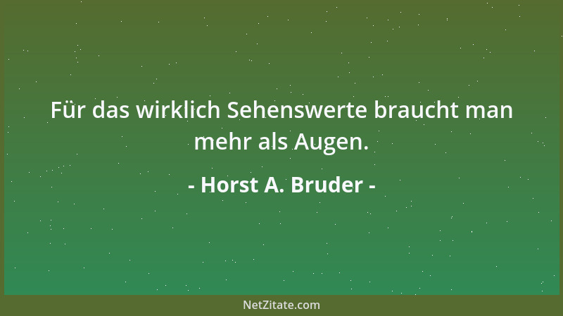 Horst A. Bruder - Für das wirklich Sehenswerte braucht man mehr als Augen....