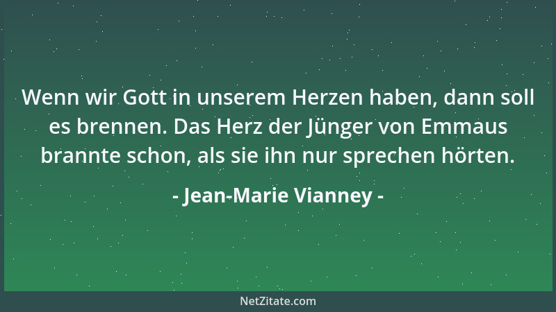 Jean-Marie Vianney - Wenn wir Gott in unserem Herzen haben, dann soll es brennen. Das Herz der Jünger von Emmaus brannte sc...