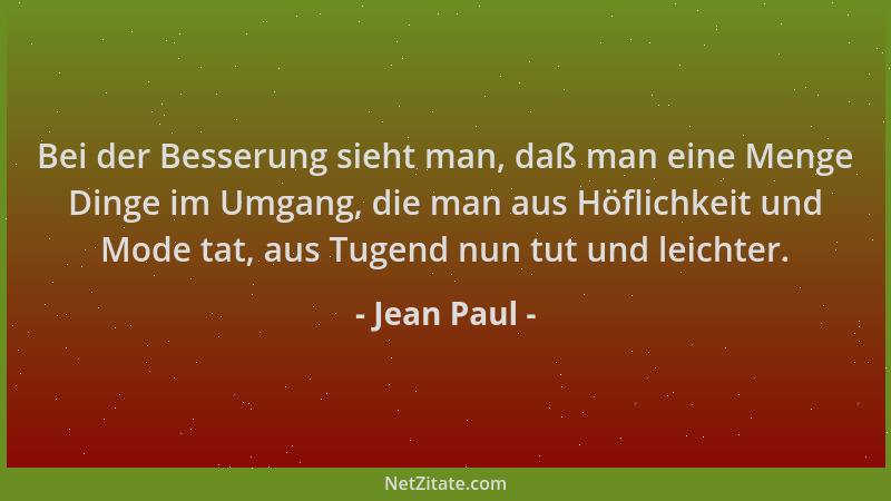 Jean Paul - Bei der Besserung sieht man, daß man eine Menge Dinge im Umgang, die man aus Höflichkeit und Mode tat, aus Tuge...