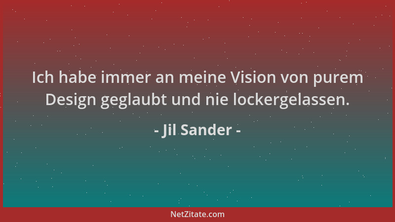 Jil Sander - Ich habe immer an meine Vision von purem Design geglaubt und nie lockergelassen....