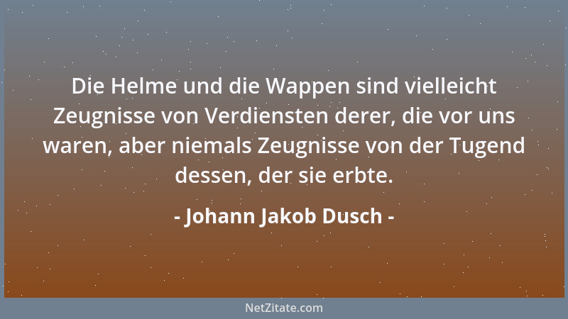 Johann Jakob Dusch - Die Helme und die Wappen sind vielleicht Zeugnisse von Verdiensten derer, die vor uns waren, aber niem...