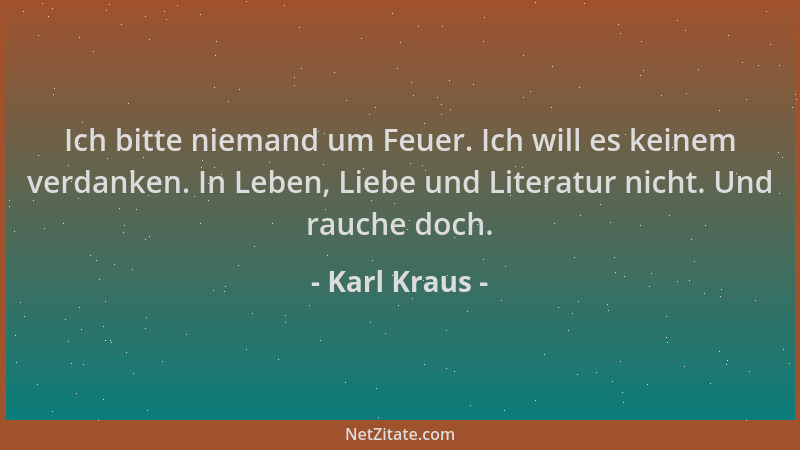 Karl Kraus - Ich bitte niemand um Feuer. Ich will es keinem verdanken. In Leben, Liebe und Literatur nicht. Und rauche doch...