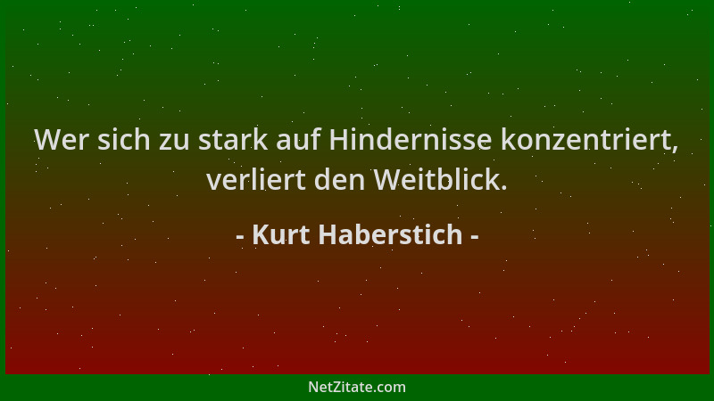 Kurt Haberstich - Wer sich zu stark auf Hindernisse konzentriert, verliert den Weitblick....