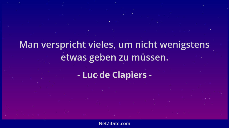 Luc de Clapiers - Man verspricht vieles, um nicht wenigstens etwas geben zu müssen....