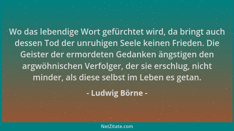 Ludwig Börne - Wo das lebendige Wort gefürchtet wird, da bringt auch dessen Tod der unruhigen Seele keinen Frieden. Die Gei...