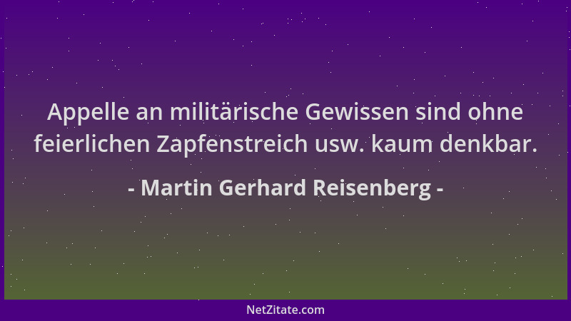 Martin Gerhard Reisenberg - Appelle an militärische Gewissen sind ohne feierlichen Zapfenstreich usw. kaum denkbar....