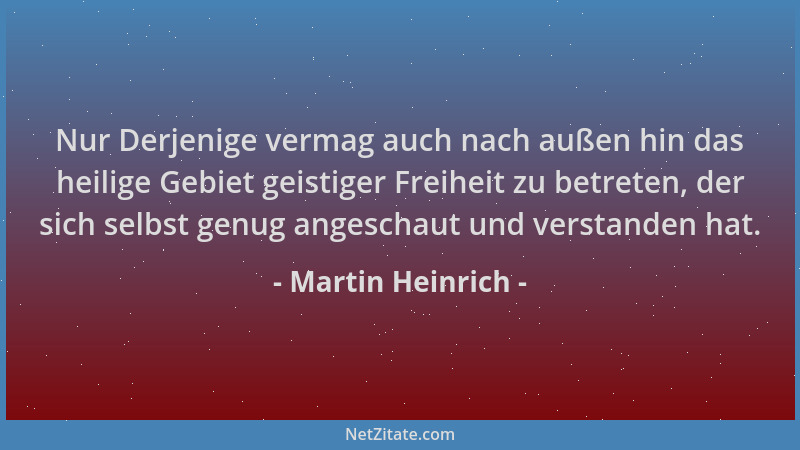 Martin Heinrich - Nur Derjenige vermag auch nach außen hin das heilige Gebiet geistiger Freiheit zu betreten, der sich selb...